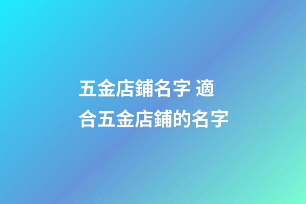 五金店鋪名字 適合五金店鋪的名字-第1張-店鋪起名-玄機派